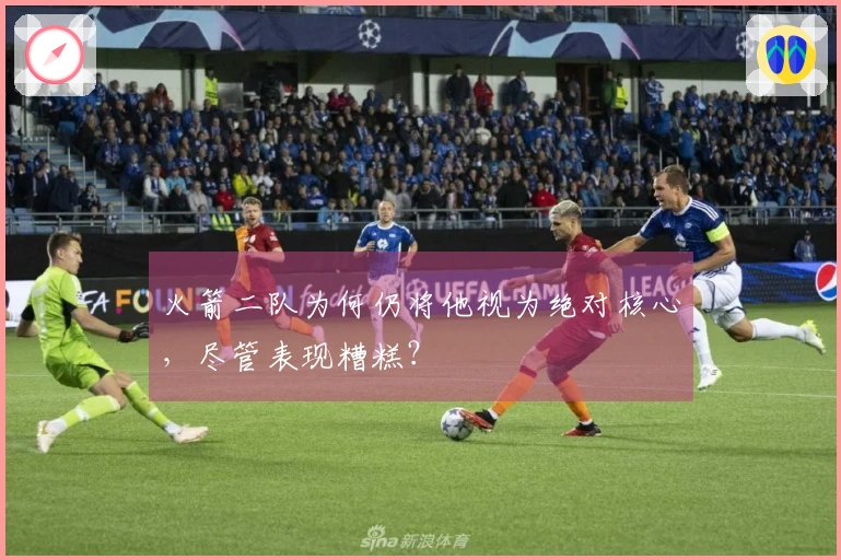 火箭二队为何仍将他视为绝对核心，尽管表现糟糕？