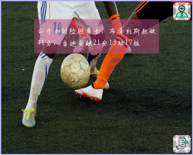 公牛加时险胜勇士，布泽利斯狂砍41分，吉迪贡献21分13助17板