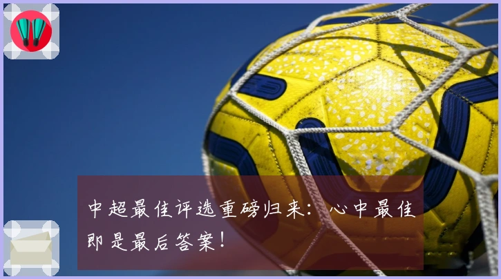 中超最佳评选重磅归来：心中最佳即是最后答案！