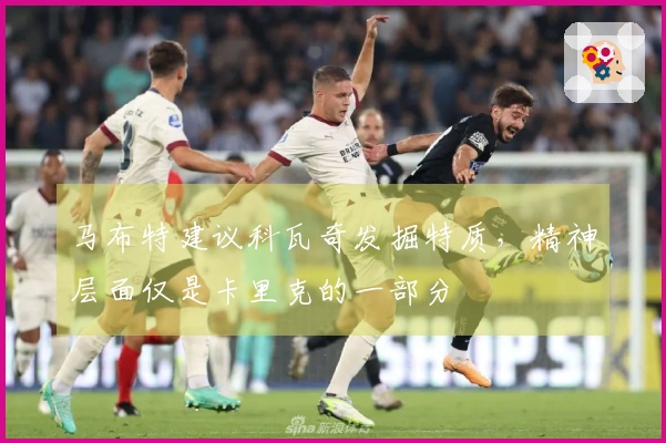 马布特建议科瓦奇发掘特质，精神层面仅是卡里克的一部分
