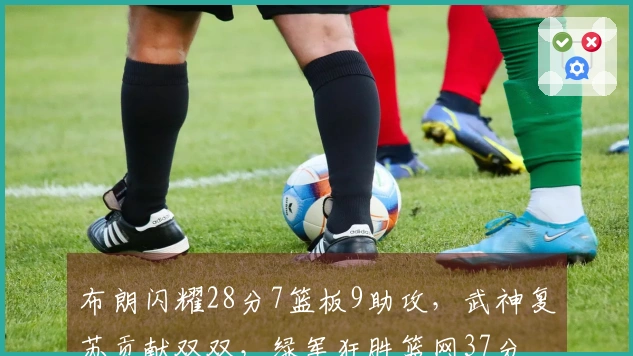布朗闪耀28分7篮板9助攻，武神复苏贡献双双，绿军狂胜篮网37分