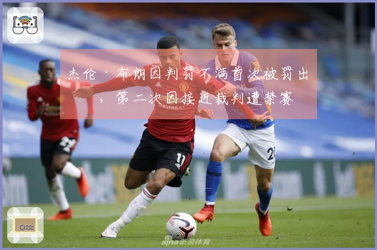 杰伦·布朗因判罚不满首次被罚出场，第二次因接近裁判遭禁赛