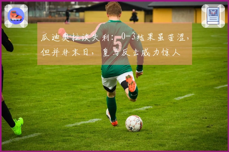 瓜迪奥拉谈失利：0-3结果虽苦涩，但并非末日，皇马反击威力惊人