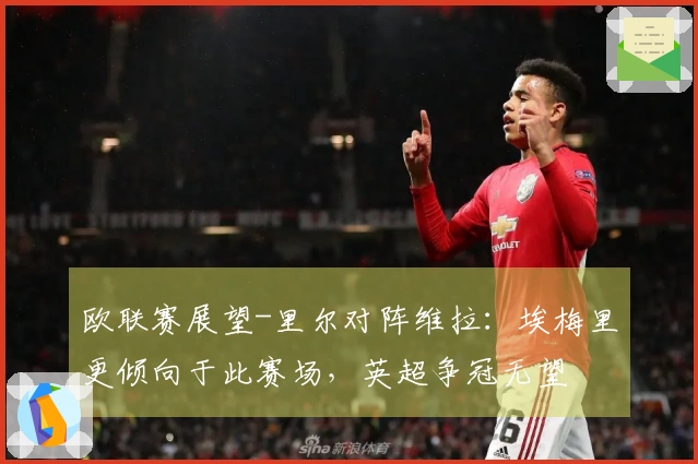 欧联赛展望-里尔对阵维拉：埃梅里更倾向于此赛场，英超争冠无望