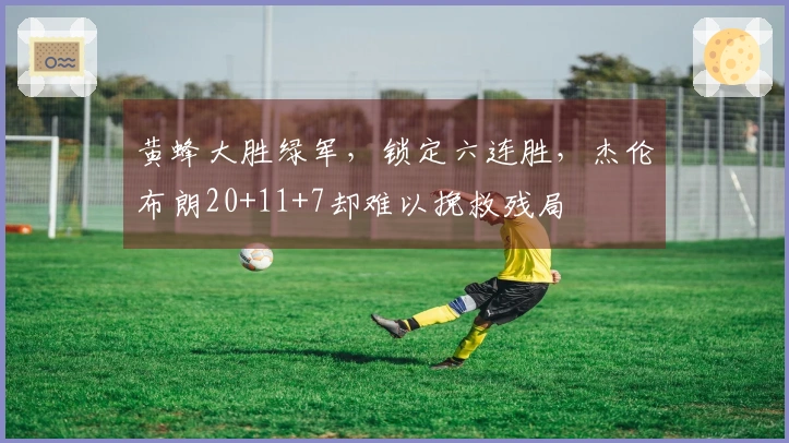 黄蜂大胜绿军，锁定六连胜，杰伦布朗20+11+7却难以挽救残局
