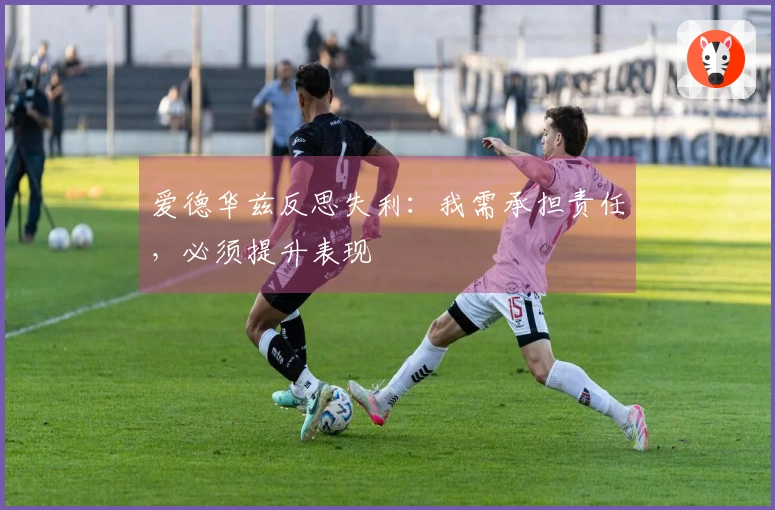 爱德华兹反思失利：我需承担责任，必须提升表现