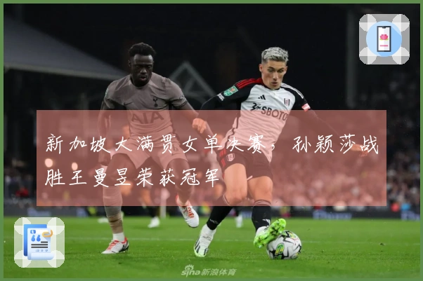 新加坡大满贯女单决赛，孙颖莎战胜王曼昱荣获冠军