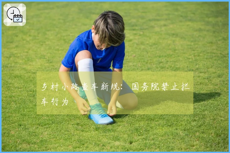 乡村小路查车新规：国务院禁止拦车行为
