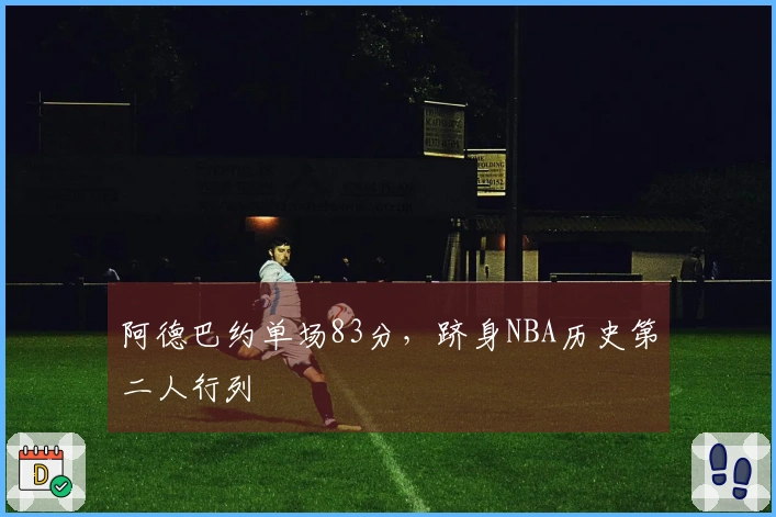 阿德巴约单场83分，跻身NBA历史第二人行列